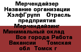 Мерчендайзер › Название организации ­ ХэлфГрупп › Отрасль предприятия ­ Мерчендайзинг › Минимальный оклад ­ 20 000 - Все города Работа » Вакансии   . Томская обл.,Томск г.